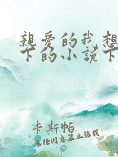 亲爱的我想你我下的小说下载
