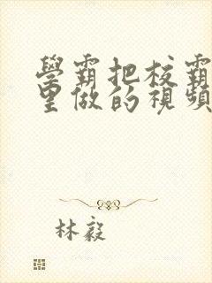 学霸把校霸往死里做的视频