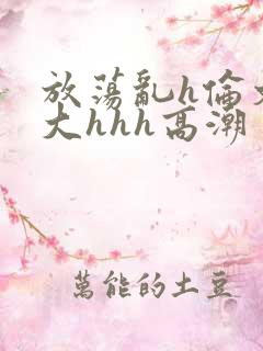 放荡乱h伦文粗大hhh高潮