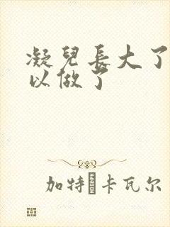 凝儿长大了 可以做了