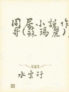 同居小说作者东哥(苏玛丽)免费阅读