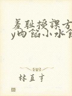 羞耻授课方式by肉馅小水饺