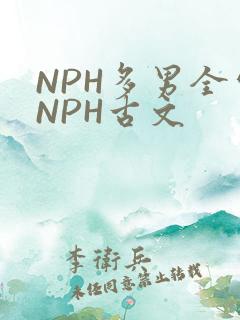 NPH多男全处NPH古文
