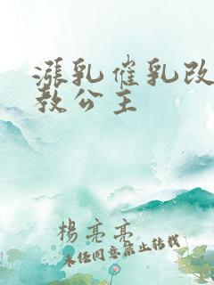 涨乳催乳改造调教公主