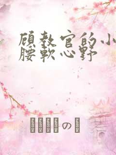 顾教官的小祖宗腰软心野