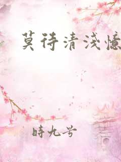 莫待清浅忆往昔