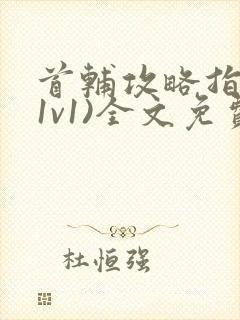 首辅攻略指南(1v1)全文免费阅读