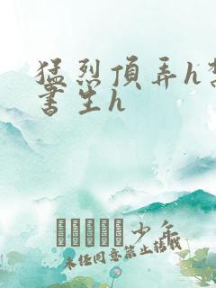 猛烈顶弄h禁欲书生h