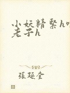 小妖精紧h嘶爽老子h