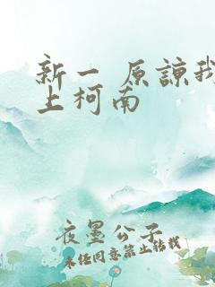 新一 原谅我爱上柯南