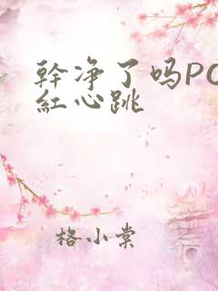 干净了吗PO脸红心跳