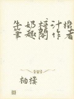 牛奶榨汁机po笔趣阁作者炖一碗汤