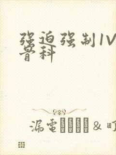 强迫强制1V3骨科