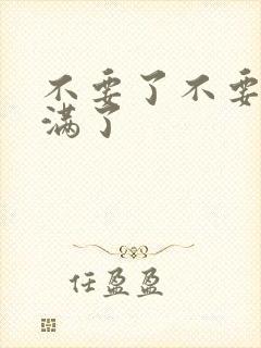 不要了不要了太满了