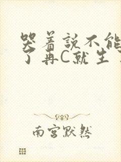 哭着说不能再C了再C就生了