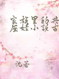 家族里的共用小座娃小说古代