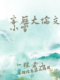 客厅大伦交侩h小雪