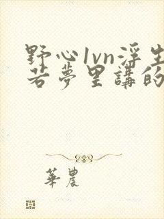 野心1vn浮生若梦里讲的什么