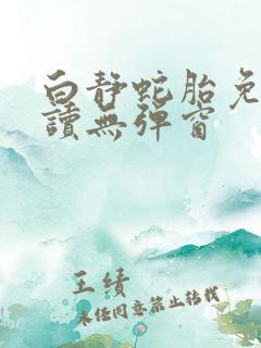 白静蛇胎免费阅读无弹窗