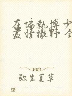 在偏执博少身边尽情撒野 全文免费阅读