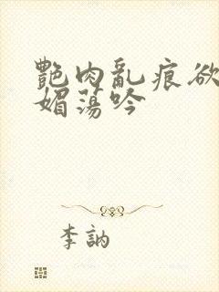 艳肉乱痕欲艳春媚荡吟