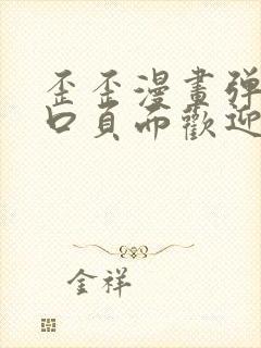 歪歪漫画弹窗入口页面欢迎您