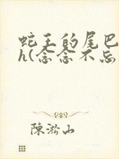 蛇王的尾巴高ah(念念不忘)