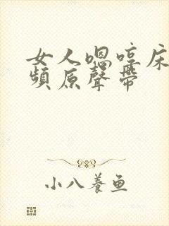 女人嗯哼床戏视频原声带