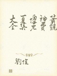 大夏傻神萧天路全集免费观看