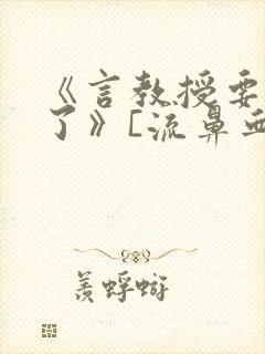 《言教授要撞坏了》[流鼻血]