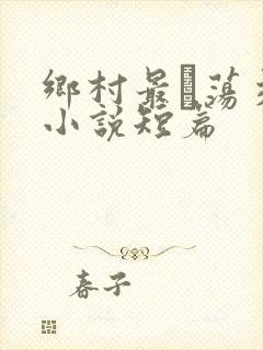 乡村最婬荡交换小说短篇