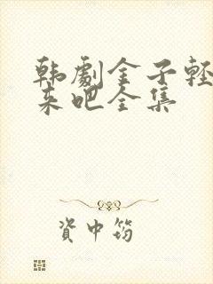 韩剧金子轻松出来吧全集