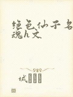 绝色仙子名器销魂h文