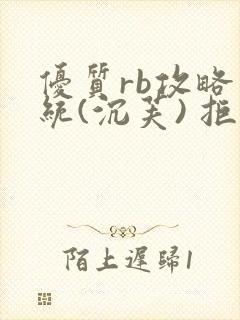 优质rb攻略系统(沉芙) 拒绝改写