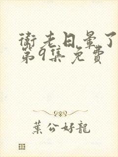 卫老日晕了淑蓉第9集免费