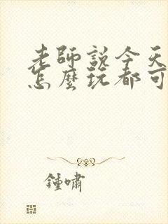 老师说今天随我怎么玩都可以