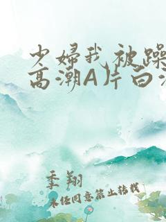 少妇我被躁爽到高潮A片白洁