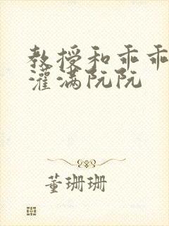 教授和乖乖女h灌满阮阮