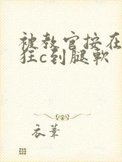 被教官按在寝室狂c到腿软