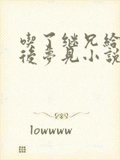 吃了继兄给的药后梦见小说