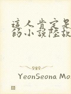 这人肯定是故意的小说陆故之