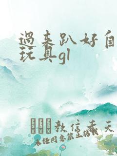 过来趴好自己选玩具gl