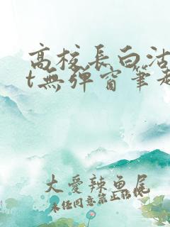 高校长白沽txt无弹窗笔趣阁