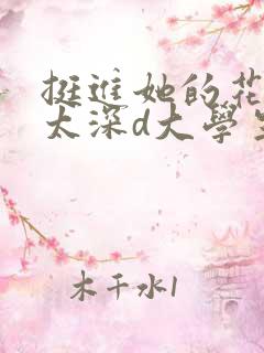 挺进她的花苞啊太深d大学生