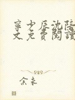 宁少辰沈陪一全文免费阅读无弹窗