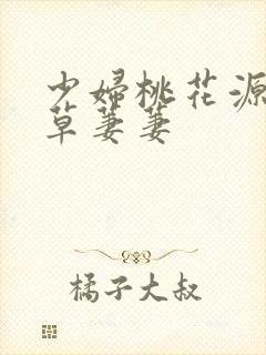 少妇桃花源口芳草萋萋