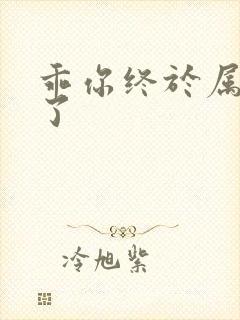 乖你终于属于我了