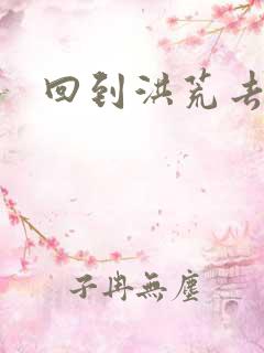 回到洪荒去泡妞