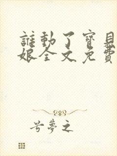 谁动了宝贝的嫡娘全文免费阅读