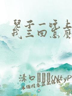 儿子一晚上要了我三回怎么办